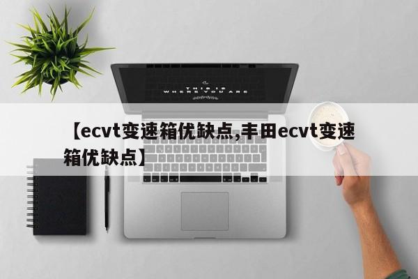 【ecvt变速箱优缺点,丰田ecvt变速箱优缺点】