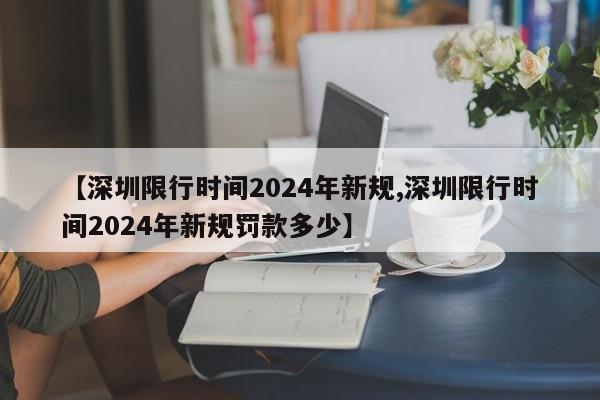 【深圳限行时间2024年新规,深圳限行时间2024年新规罚款多少】