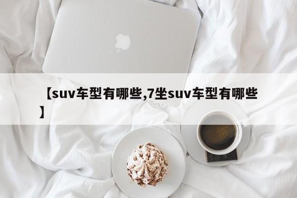 【suv车型有哪些,7坐suv车型有哪些】