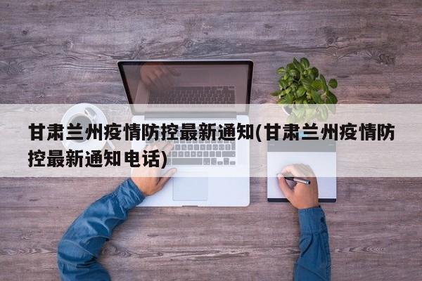 甘肃兰州疫情防控最新通知(甘肃兰州疫情防控最新通知电话)