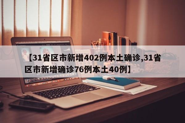 【31省区市新增402例本土确诊,31省区市新增确诊76例本土40例】