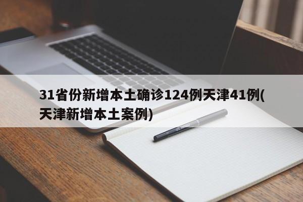 31省份新增本土确诊124例天津41例(天津新增本土案例)