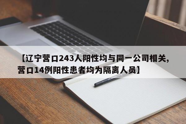 【辽宁营口243人阳性均与同一公司相关,营口14例阳性患者均为隔离人员】