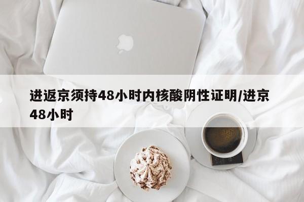 进返京须持48小时内核酸阴性证明/进京 48小时
