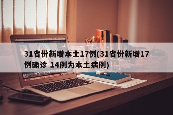 31省份新增本土17例(31省份新增17例确诊 14例为本土病例)