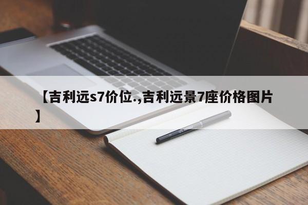 【吉利远s7价位.,吉利远景7座价格图片】