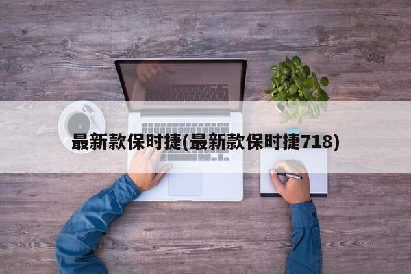 最新款保时捷(最新款保时捷718)