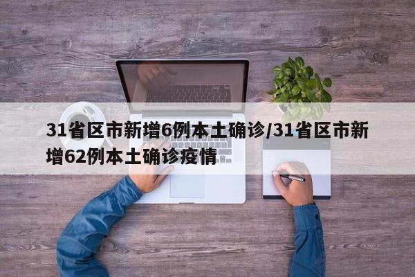 31省区市新增6例本土确诊/31省区市新增62例本土确诊疫情