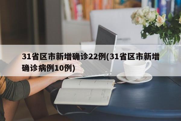 31省区市新增确诊22例(31省区市新增确诊病例10例)