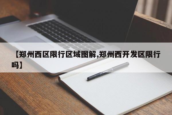 【郑州西区限行区域图解,郑州西开发区限行吗】